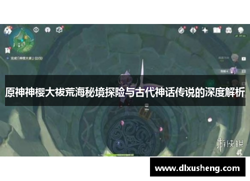 原神神樱大祓荒海秘境探险与古代神话传说的深度解析