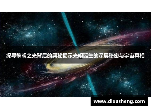 探寻黎明之光背后的奥秘揭示光明诞生的深层秘密与宇宙真相